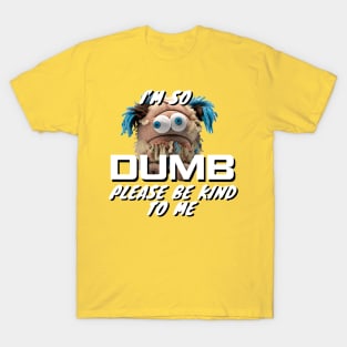 Im So Dumb Please Be Kind To Me T-Shirt